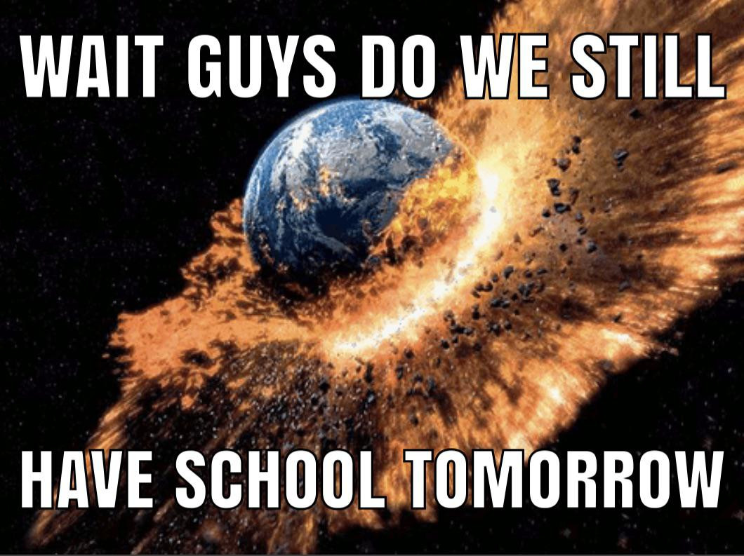 The planet Earth is in shambles, yet we humbly ask whether school’s still on